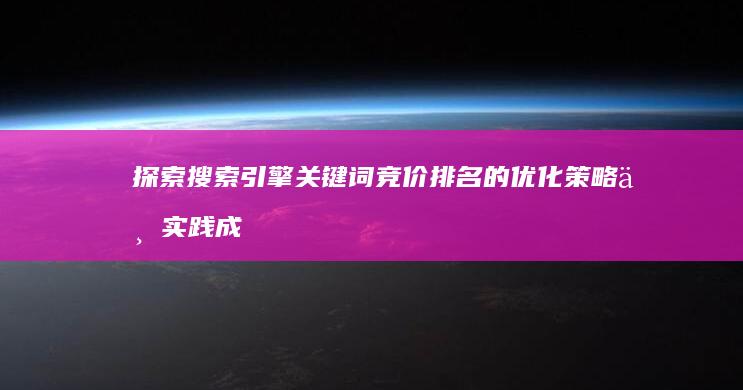 探索搜索引擎关键词竞价排名的优化策略与实践成效