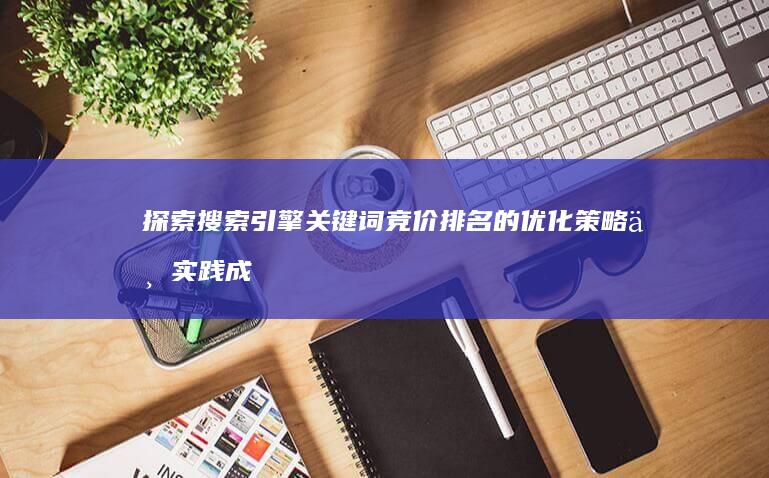 探索搜索引擎关键词竞价排名的优化策略与实践成效